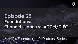 Foundation 101 Podcast Series: Episode 25 - Foundation: Channel Islands vs ADGM/DIFC