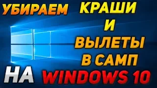 УБИРАЕМ КРАШИ И ВЫЛЕТЫ В SAMP НА WINDOWS 10!!!!!!!!