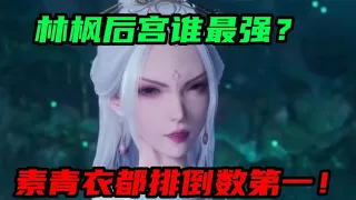 【万界独尊】林枫后宫中实力最强的是谁？素青衣是倒数第一？