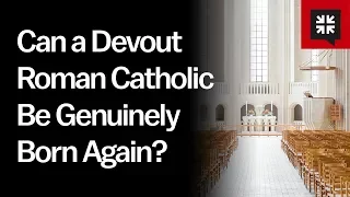 Can a Devout Roman Catholic Be Genuinely Born Again?