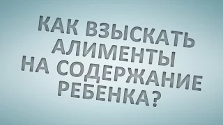 Как взыскать алименты на содержание ребенка?