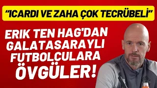 Erik ten Hag'dan Galatasaraylı futbolculara övgüler! "Icardi ve Zaha çok tecübeli"