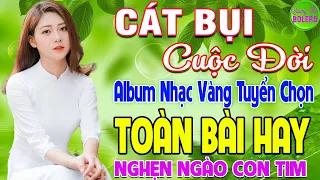 CÁT BỤI CUỘC ĐỜI ➤ LK NHẠC VÀNG XƯA HAY NHẤT ĐI CÙNG NĂM THÁNG NGHE NGHẸN NGÀO CON TIM