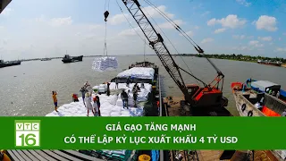 GIÁ GẠO TĂNG MẠNH, CÓ THỂ LẬP KỶ LỤC XUẤT KHẨU 4 TỶ USD