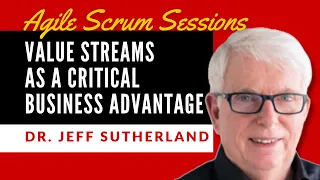 Agile Scrum Sessions with Dr. Jeff Sutherland | Value Stream Management