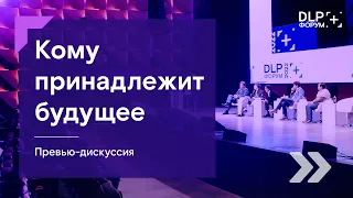 Форум DLP+ | Превью-дискуссия «Кому принадлежит будущее?» — 1 июня 2022