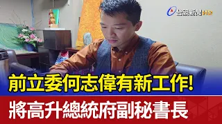 前立委何志偉有新工作！ 將高升總統府副秘書長