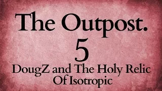 The Outpost Episode 5: DougZ and The Holy Relic Of Isotropic