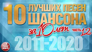 10 ЛУЧШИХ ПЕСЕН ШАНСОНА ЗА 10 ЛЕТ ✪ ЧАСТЬ 12 ✪ ЛУЧШИЕ ХИТЫ ОТ ЗВЕЗД РУССКОГО ШАНСОНА ✪ 2011 — 2020 ✪