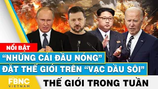 “Những cái đầu nóng” đặt thế giới trên “vạc dầu sôi”, Tin thế giới nổi bật trong tuần | FBNC