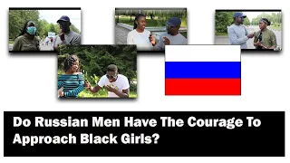 Are Russian men confident to approach Black girls ? (relationships, date, communicate)
