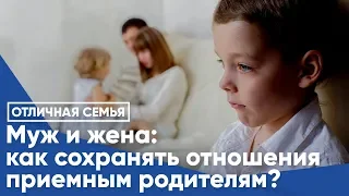 МУЖ И ЖЕНА: КАК СОХРАНЯТЬ ОТНОШЕНИЯ ПРИЕМНЫМ РОДИТЕЛЯМ?