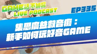 EP335｜集思廣益救音痴：新手如何玩好音GAME