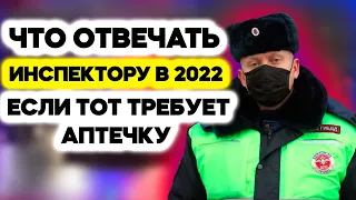 ЧТО ответить инспектору ГИБДД в 2022 если он требует АПТЕЧКУ?