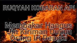 RUQYAH KOBARAN API - MEMBAKAR JIN SIHIR KIRIMAN DUKUN ORANG IRI DENGKI