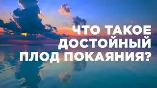 Что такое достойный плод покаяния? | 19.06.2022