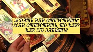 ЖДАТЬ ИЛИ ОТПУСТИТЬ? ЕСЛИ ОТПУСТИТЬ, ТО КАК? КАК ЕГО ЗАБЫТЬ?| ТАРО| 3 варианта | Онлайн Расклад