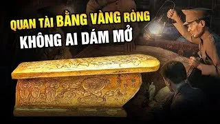 Quan Tài Bằng Vàng Không Ai Dám Mở - Những Cổ Mộ ‘Bất Khả Xâm Phạm’ Bí Ẩn Nhất Lịch Sử (bản Full)