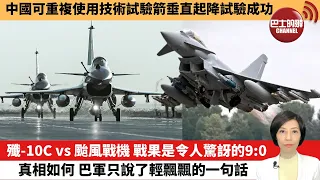 【中國焦點新聞】殲-10C vs颱風戰機 戰果是令人驚訝的9:0真相如何 巴军只說了輕飄飄的一句話。中國可重複使用技術試驗箭垂直起降試驗成功。24年1月27日