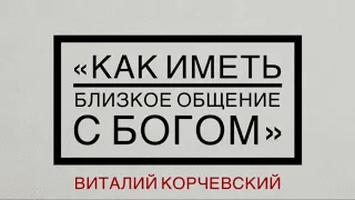 "КАК ИМЕТЬ БЛИЗКОЕ ОБЩЕНИЕ С БОГОМ " -  Виталий Корчевский (05. 12. 2019)