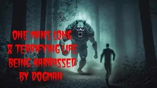 DOGMAN, ONE MAN'S LONG & TERRIFYING LIFE BEING HARRASSED BY DOGMAN