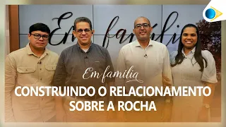 Construindo o Relacionamento Sobre a Rocha | Em Família