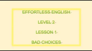 Effortless English  LEVEL 2 | LESSON 1  BAD CHOICES| LEARN ENGLISH EVERYDAY