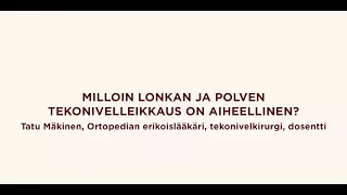 Milloin lonkan ja polven tekonivelleikkaus on aiheellinen? Tatu Mäkinen, Ortopedian erikoislääkäri