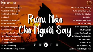 rượu nào dành cho người say.. Con Tim Không Đổi Thay,Có Lẽ Bên Nhau Là Sai | Nhạc Trẻ Nhẹ Nhàng 2024