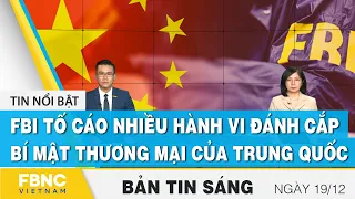 Bản tin sáng 19/12 | FBI tố cáo nhiều hành vi đánh cắp bí mật thương mại của Trung Quốc | FBNC