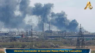 Ukraine Commander At Azovstal Makes Plea For Evacuation