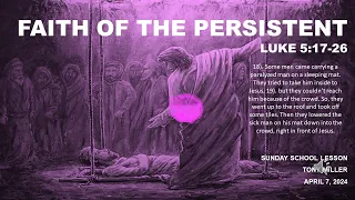 SUNDAY SCHOOL LESSON, APRIL 7, 2024, Faith of the Persistent, LUKE 5: 17-26