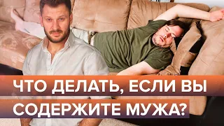 Что делать, если вы содержите своего мужа?