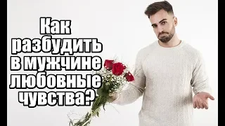 Как РАЗБУДИТЬ в мужчине ЛЮБОВНЫЕ чувства?