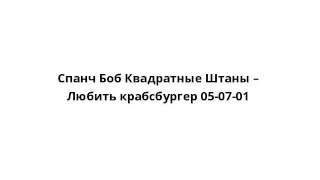 Спанч Боб Квадратные Штаны – Любить крабсбургер 05-07-01