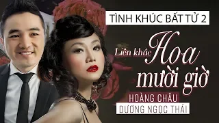 LIÊN KHÚC HOA MƯỜI GIỜ - HOÀNG CHÂU ft DƯƠNG NGỌC THÁI | TÌNH KHÚC BẤT TỬ 2