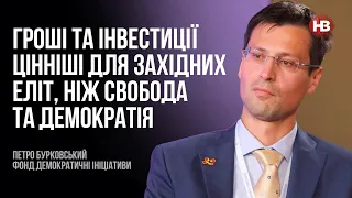 Гроші та інвестиції цінніші для еліт Заходу, ніж свобода та демократія – Петро Бурковський