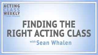 Finding the Right Acting Class - Acting Class Weekly w/ Sean Whalen