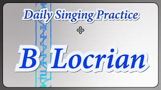 DAILY SINGING PRACTICE - The 'B' Locrian Scale