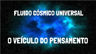 FLUIDO CÓSMICO UNIVERSAL | O Veículo do Pensamento