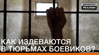 Как издеваются в тюрьмах боевиков? Эксклюзив | Донбасc Реалии