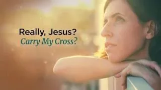 Really, Jesus? Carry My Cross?