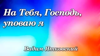 42. На Тебя Господь уповаю я - Вадим Ятковский