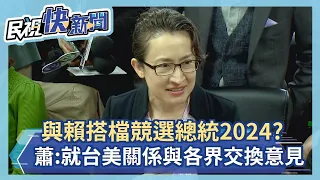 快新聞／與賴清德搭檔競選2024？　蕭美琴：就台美關係與各界交換意見－民視新聞