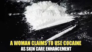 WOMAN CLAIMS TO USE COCAINE PASTE TO KEEP SKIN LOOKING GOOD