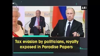 Tax evasion by politicians, royalty exposed in Paradise Papers - ANI News