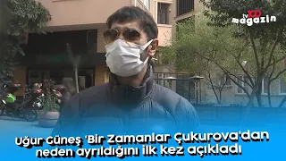 Uğur Güneş 'Bir Zamanlar Çukurova'dan neden ayrıldığını ilk kez açıkladı