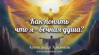 Как и когда человек может понять, что он - вечная душа, он – не это тело? - Александр Хакимов