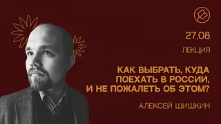 «Как выбрать, куда поехать в России, и не пожалеть об этом?». Лекция Алексея Шишкина