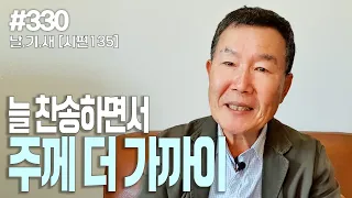 [날마다 기막힌 새벽 #330] 늘 찬송하면서 주께 더 가까이